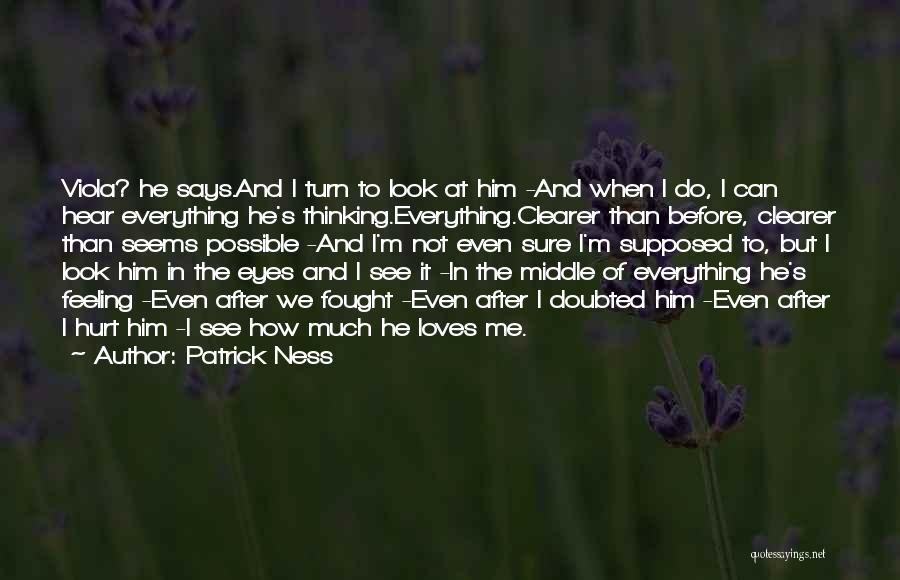 Patrick Ness Quotes: Viola? He Says.and I Turn To Look At Him -and When I Do, I Can Hear Everything He's Thinking.everything.clearer Than