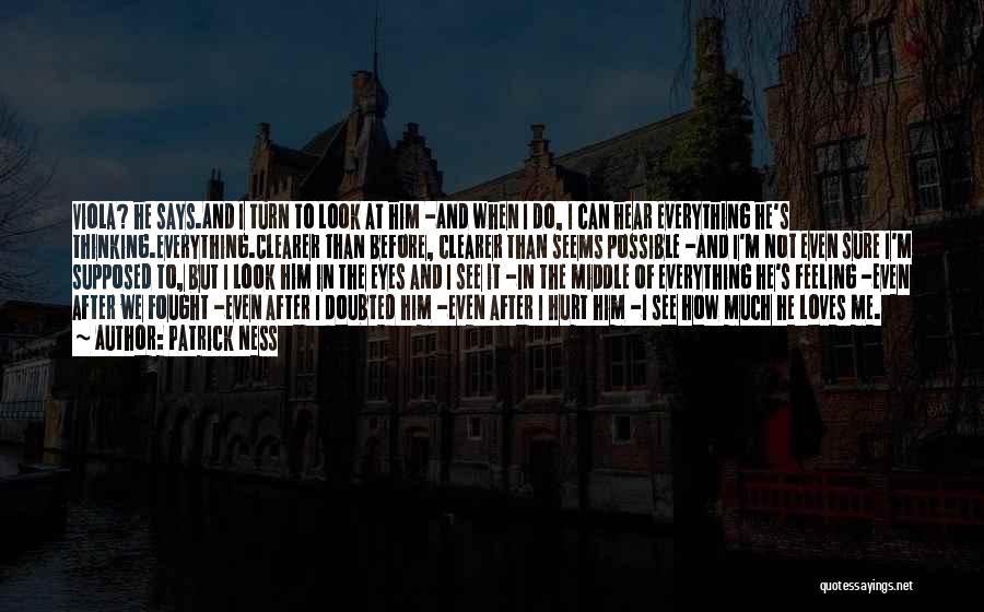 Patrick Ness Quotes: Viola? He Says.and I Turn To Look At Him -and When I Do, I Can Hear Everything He's Thinking.everything.clearer Than