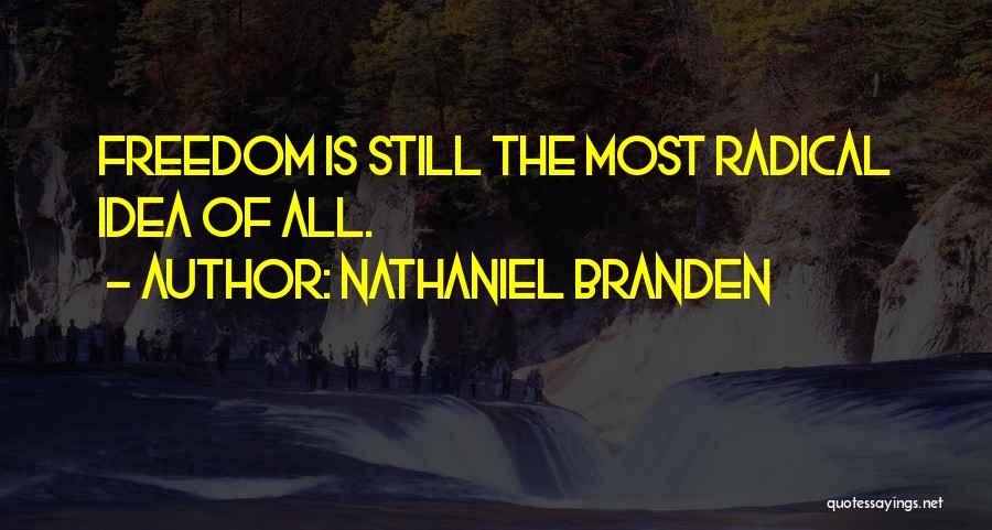 Nathaniel Branden Quotes: Freedom Is Still The Most Radical Idea Of All.