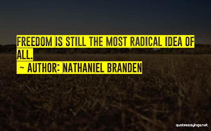 Nathaniel Branden Quotes: Freedom Is Still The Most Radical Idea Of All.