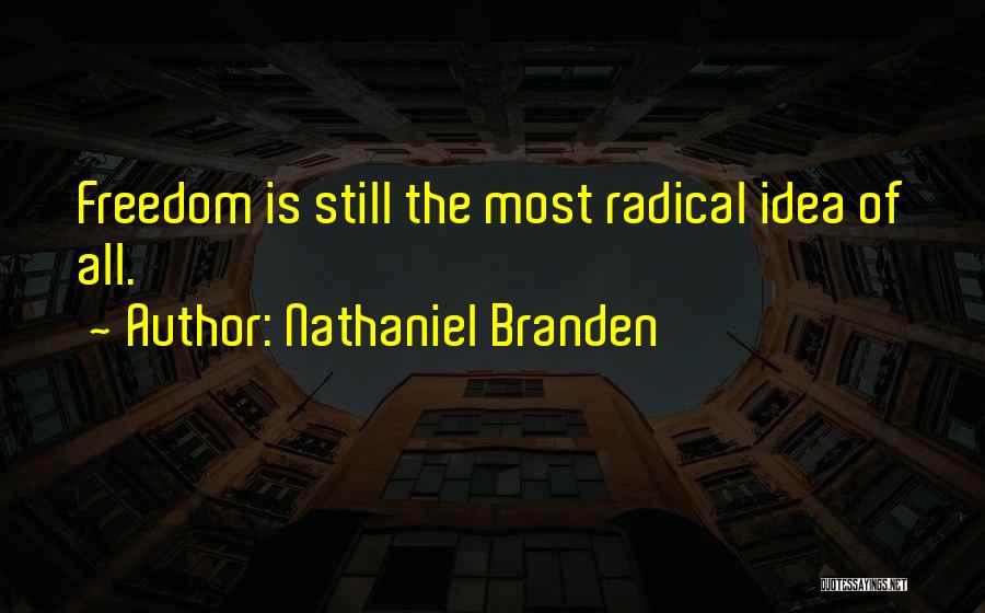 Nathaniel Branden Quotes: Freedom Is Still The Most Radical Idea Of All.