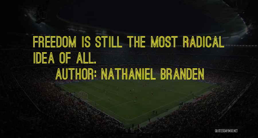 Nathaniel Branden Quotes: Freedom Is Still The Most Radical Idea Of All.