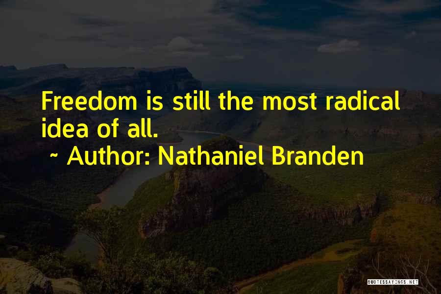 Nathaniel Branden Quotes: Freedom Is Still The Most Radical Idea Of All.