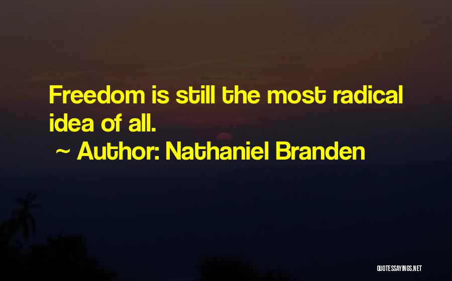 Nathaniel Branden Quotes: Freedom Is Still The Most Radical Idea Of All.