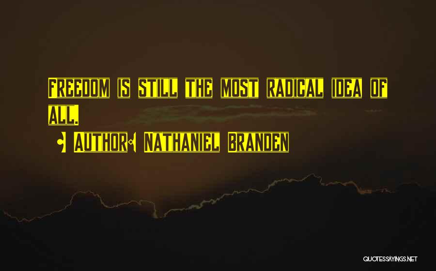 Nathaniel Branden Quotes: Freedom Is Still The Most Radical Idea Of All.