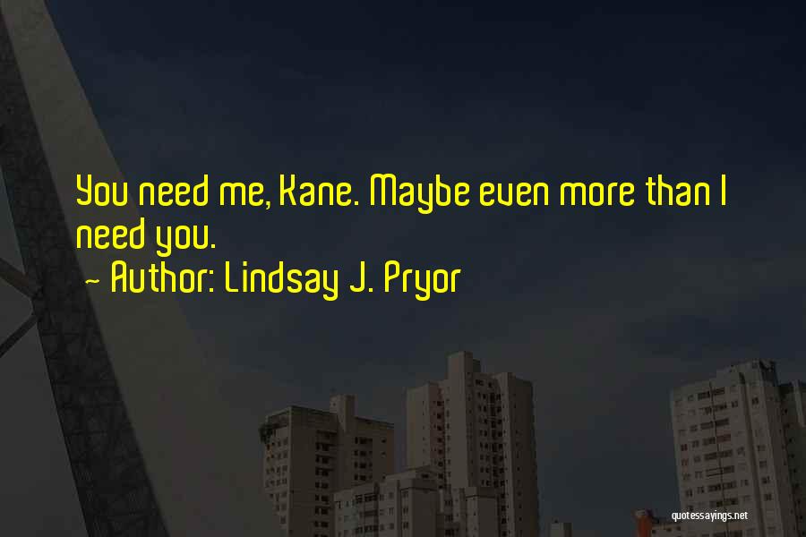 Lindsay J. Pryor Quotes: You Need Me, Kane. Maybe Even More Than I Need You.