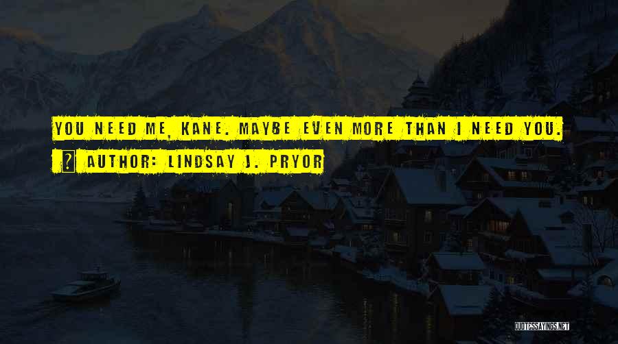 Lindsay J. Pryor Quotes: You Need Me, Kane. Maybe Even More Than I Need You.
