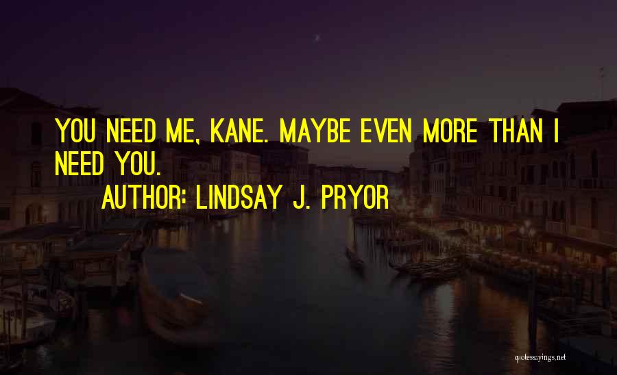 Lindsay J. Pryor Quotes: You Need Me, Kane. Maybe Even More Than I Need You.