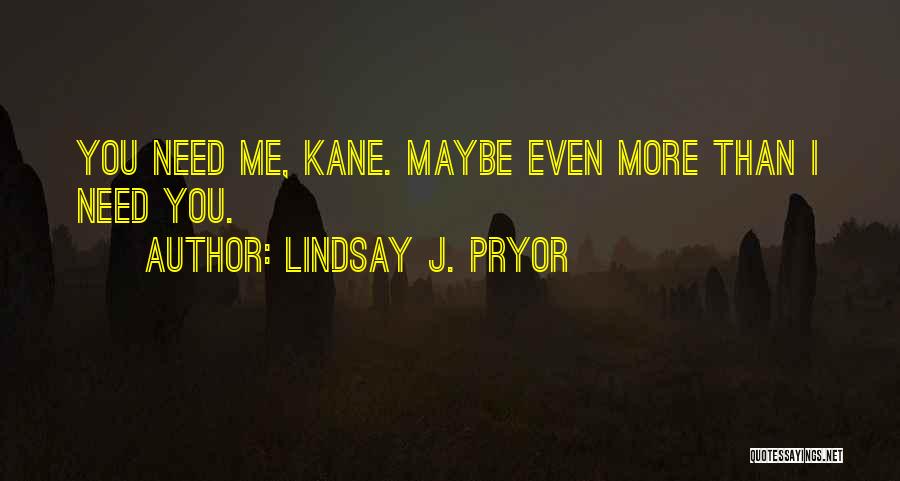 Lindsay J. Pryor Quotes: You Need Me, Kane. Maybe Even More Than I Need You.