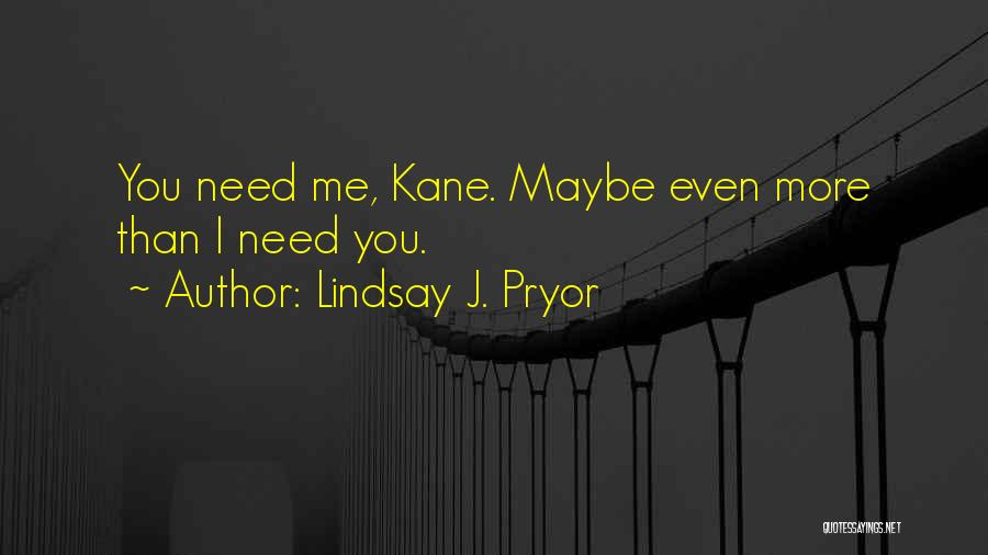 Lindsay J. Pryor Quotes: You Need Me, Kane. Maybe Even More Than I Need You.