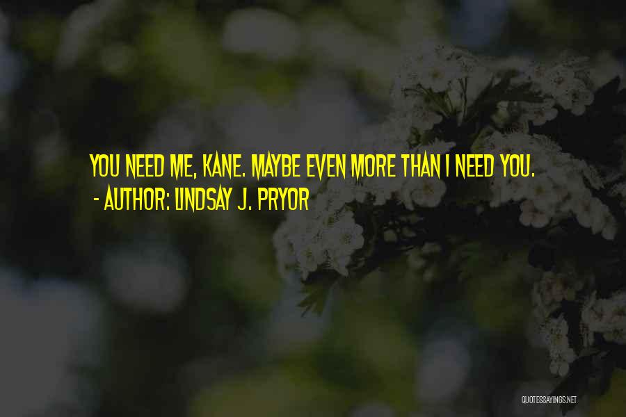 Lindsay J. Pryor Quotes: You Need Me, Kane. Maybe Even More Than I Need You.
