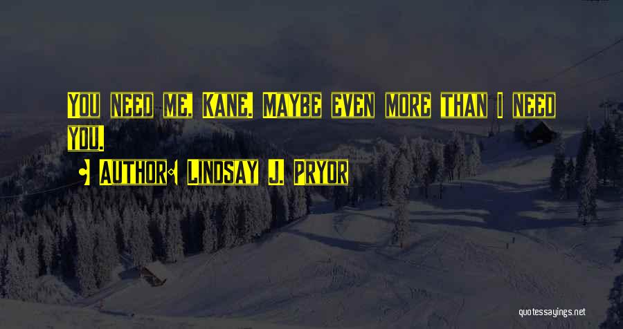 Lindsay J. Pryor Quotes: You Need Me, Kane. Maybe Even More Than I Need You.