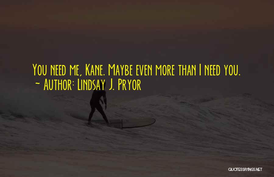Lindsay J. Pryor Quotes: You Need Me, Kane. Maybe Even More Than I Need You.