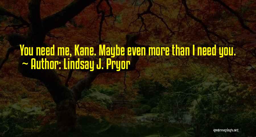 Lindsay J. Pryor Quotes: You Need Me, Kane. Maybe Even More Than I Need You.