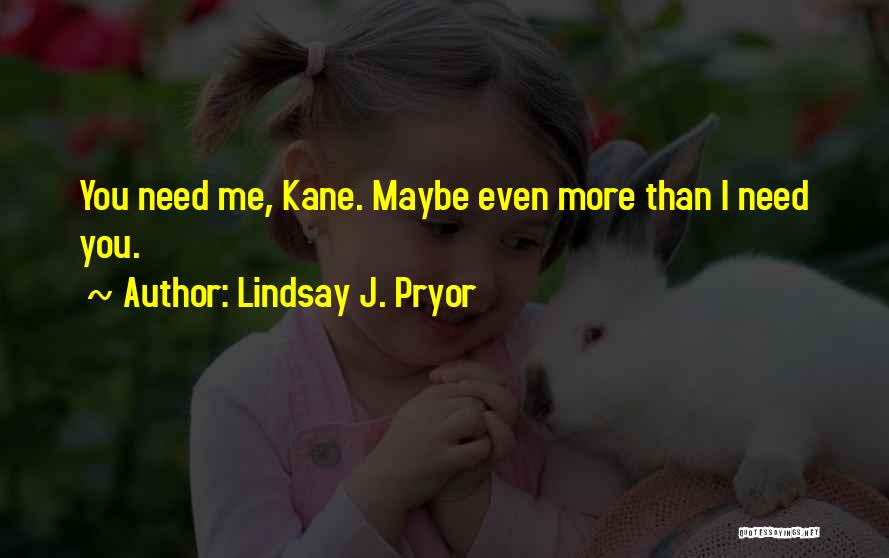 Lindsay J. Pryor Quotes: You Need Me, Kane. Maybe Even More Than I Need You.