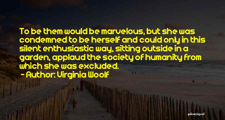 Virginia Woolf Quotes: To Be Them Would Be Marvelous, But She Was Condemned To Be Herself And Could Only In This Silent Enthusiastic