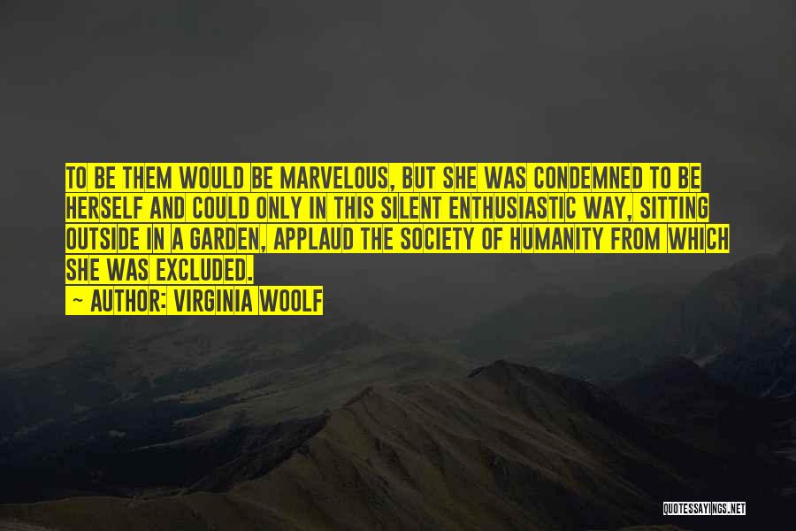 Virginia Woolf Quotes: To Be Them Would Be Marvelous, But She Was Condemned To Be Herself And Could Only In This Silent Enthusiastic