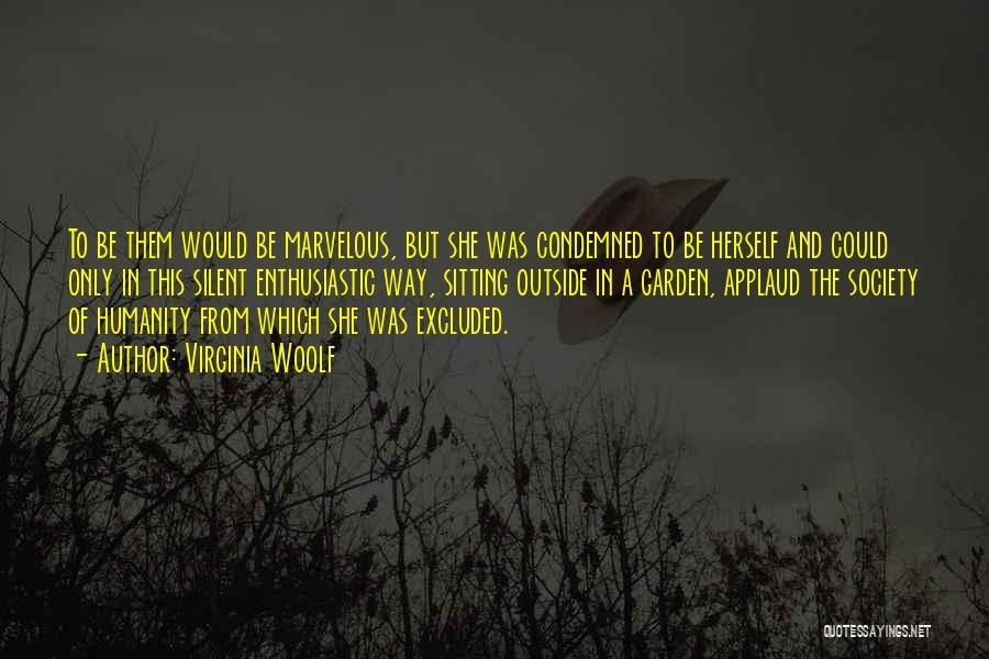 Virginia Woolf Quotes: To Be Them Would Be Marvelous, But She Was Condemned To Be Herself And Could Only In This Silent Enthusiastic