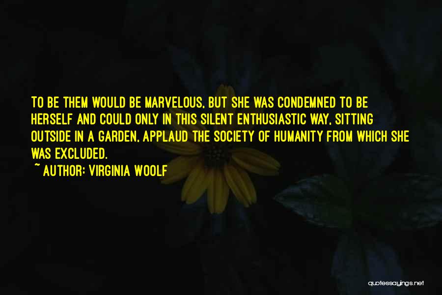 Virginia Woolf Quotes: To Be Them Would Be Marvelous, But She Was Condemned To Be Herself And Could Only In This Silent Enthusiastic