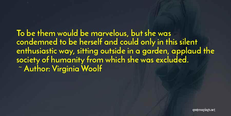 Virginia Woolf Quotes: To Be Them Would Be Marvelous, But She Was Condemned To Be Herself And Could Only In This Silent Enthusiastic