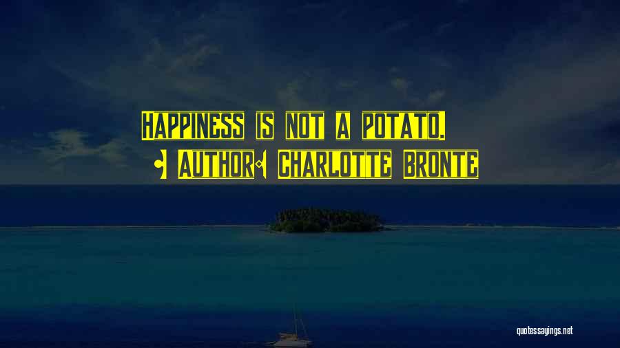 Charlotte Bronte Quotes: Happiness Is Not A Potato.