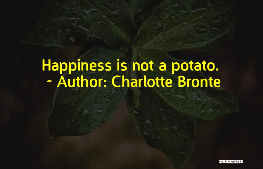 Charlotte Bronte Quotes: Happiness Is Not A Potato.