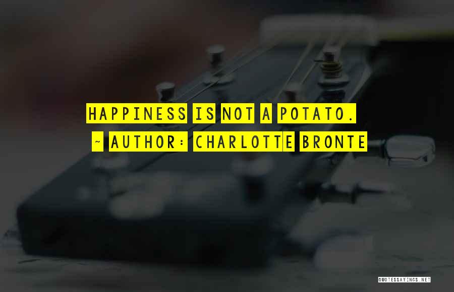 Charlotte Bronte Quotes: Happiness Is Not A Potato.