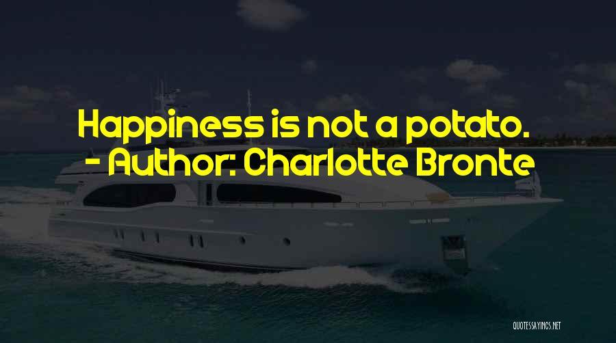 Charlotte Bronte Quotes: Happiness Is Not A Potato.
