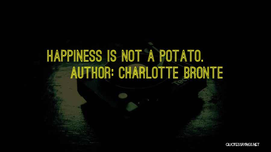 Charlotte Bronte Quotes: Happiness Is Not A Potato.
