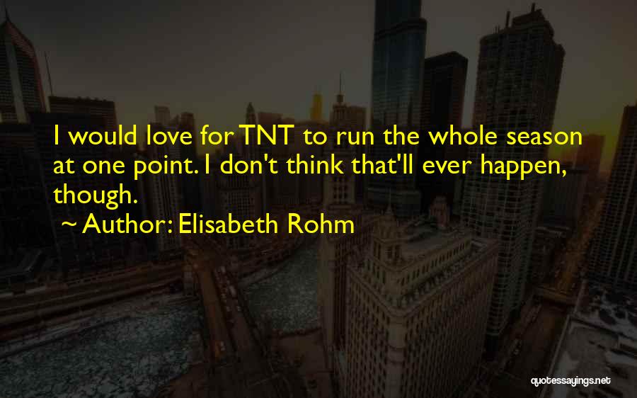 Elisabeth Rohm Quotes: I Would Love For Tnt To Run The Whole Season At One Point. I Don't Think That'll Ever Happen, Though.