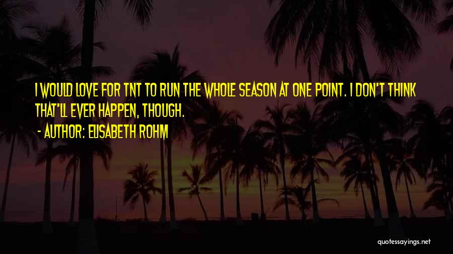 Elisabeth Rohm Quotes: I Would Love For Tnt To Run The Whole Season At One Point. I Don't Think That'll Ever Happen, Though.
