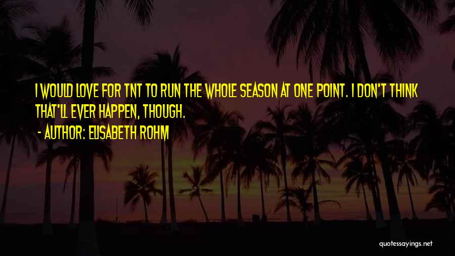 Elisabeth Rohm Quotes: I Would Love For Tnt To Run The Whole Season At One Point. I Don't Think That'll Ever Happen, Though.