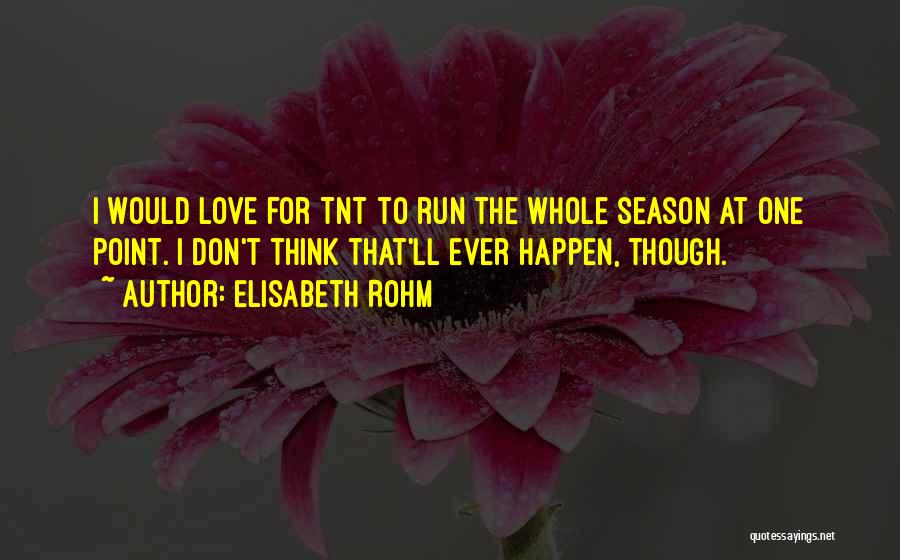 Elisabeth Rohm Quotes: I Would Love For Tnt To Run The Whole Season At One Point. I Don't Think That'll Ever Happen, Though.