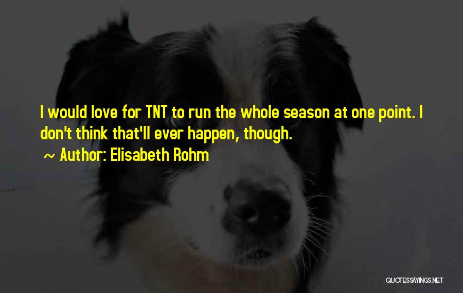 Elisabeth Rohm Quotes: I Would Love For Tnt To Run The Whole Season At One Point. I Don't Think That'll Ever Happen, Though.