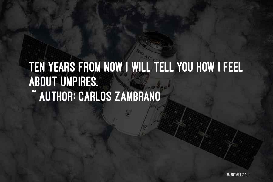 Carlos Zambrano Quotes: Ten Years From Now I Will Tell You How I Feel About Umpires.