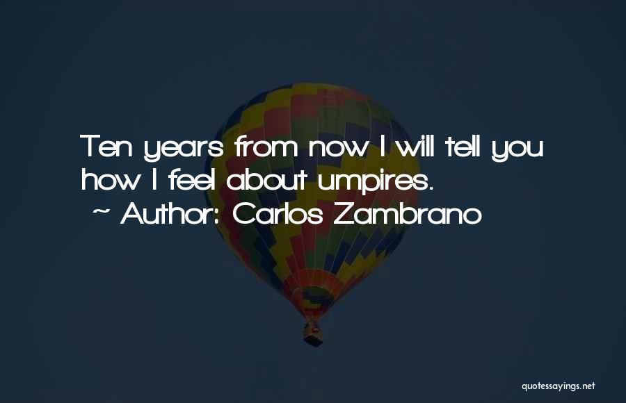 Carlos Zambrano Quotes: Ten Years From Now I Will Tell You How I Feel About Umpires.