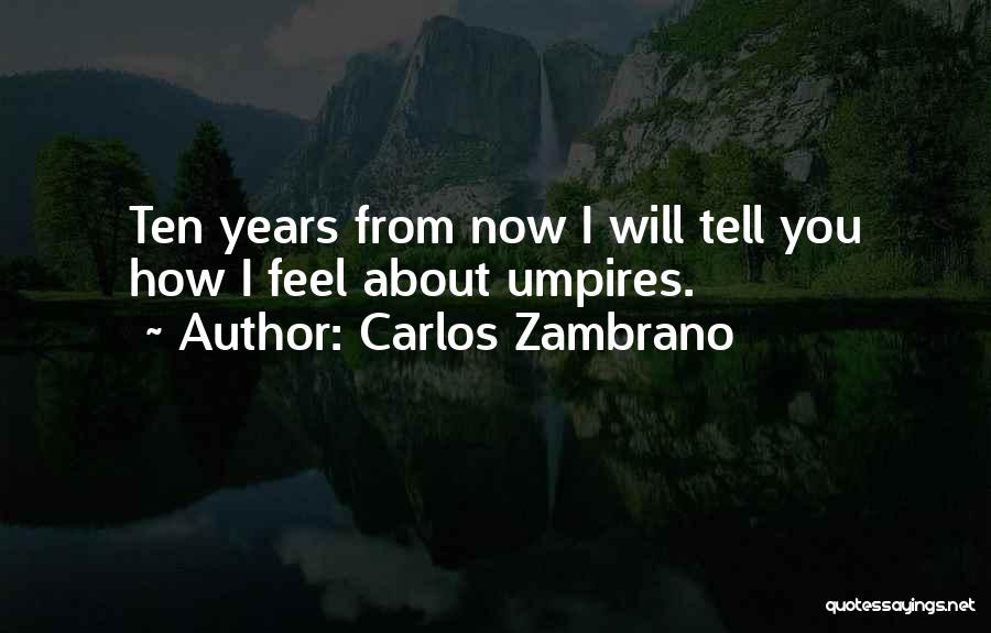 Carlos Zambrano Quotes: Ten Years From Now I Will Tell You How I Feel About Umpires.