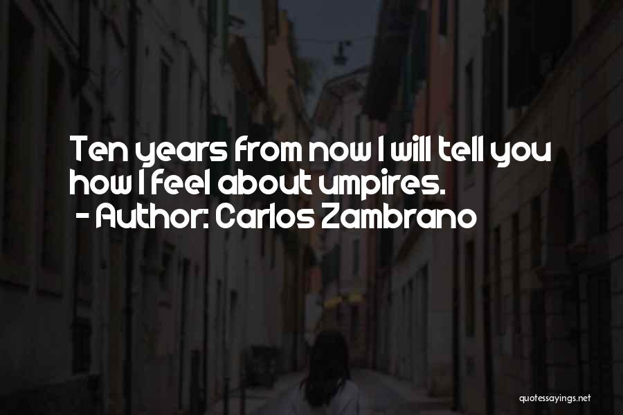 Carlos Zambrano Quotes: Ten Years From Now I Will Tell You How I Feel About Umpires.