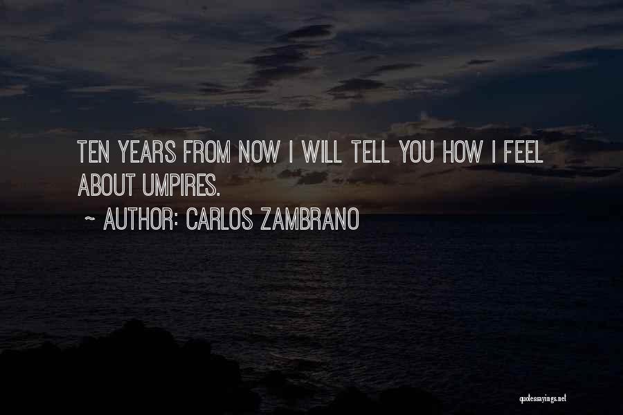 Carlos Zambrano Quotes: Ten Years From Now I Will Tell You How I Feel About Umpires.