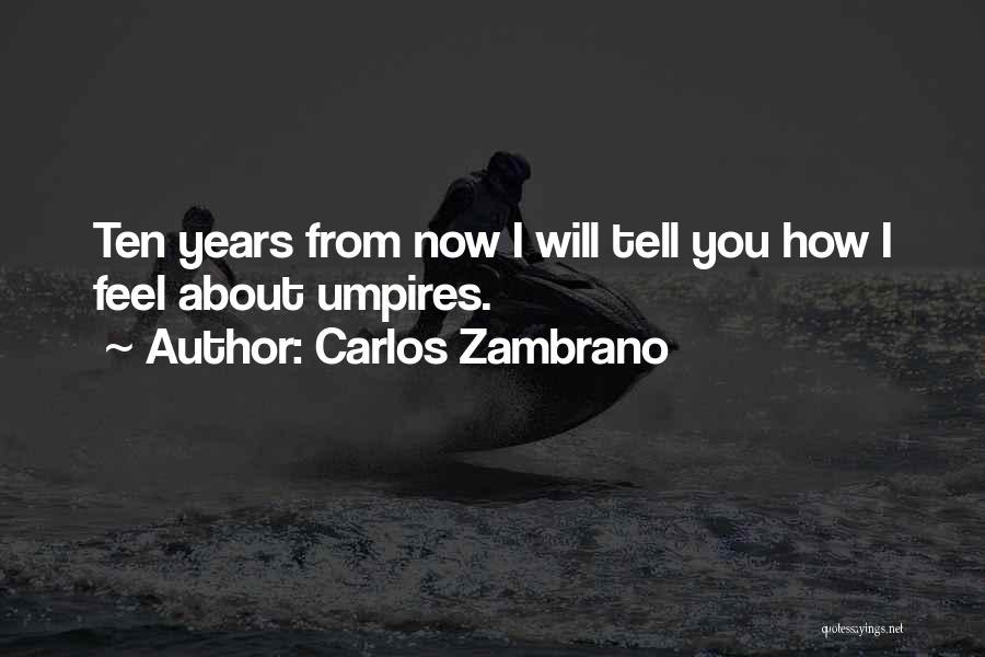 Carlos Zambrano Quotes: Ten Years From Now I Will Tell You How I Feel About Umpires.