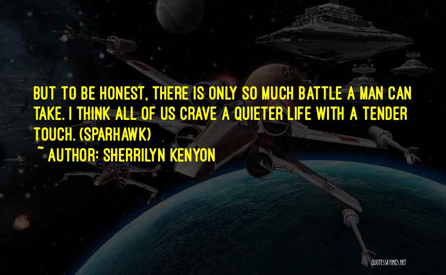 Sherrilyn Kenyon Quotes: But To Be Honest, There Is Only So Much Battle A Man Can Take. I Think All Of Us Crave