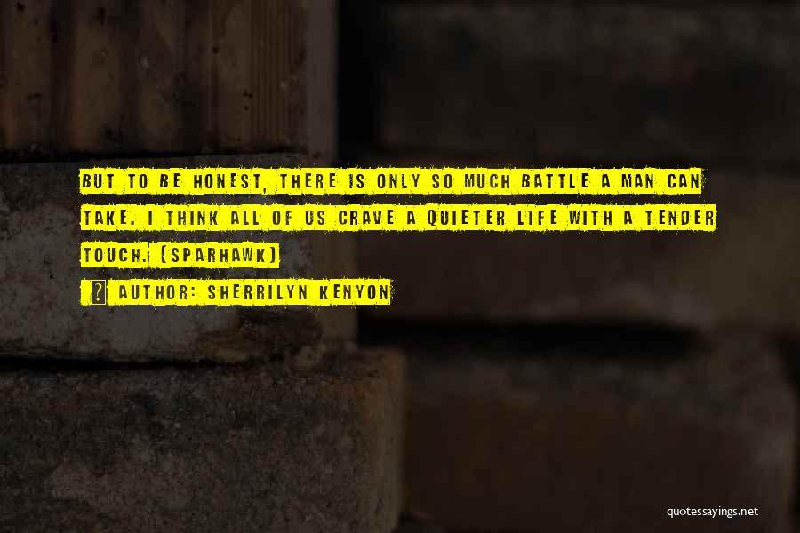 Sherrilyn Kenyon Quotes: But To Be Honest, There Is Only So Much Battle A Man Can Take. I Think All Of Us Crave