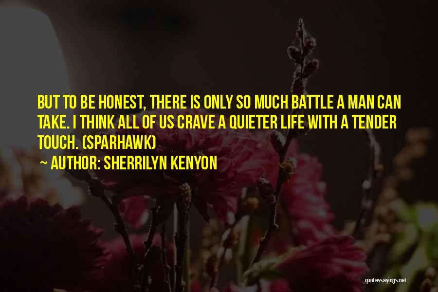 Sherrilyn Kenyon Quotes: But To Be Honest, There Is Only So Much Battle A Man Can Take. I Think All Of Us Crave