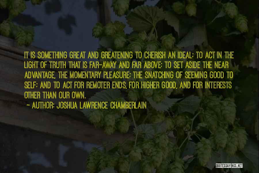 Joshua Lawrence Chamberlain Quotes: It Is Something Great And Greatening To Cherish An Ideal; To Act In The Light Of Truth That Is Far-away