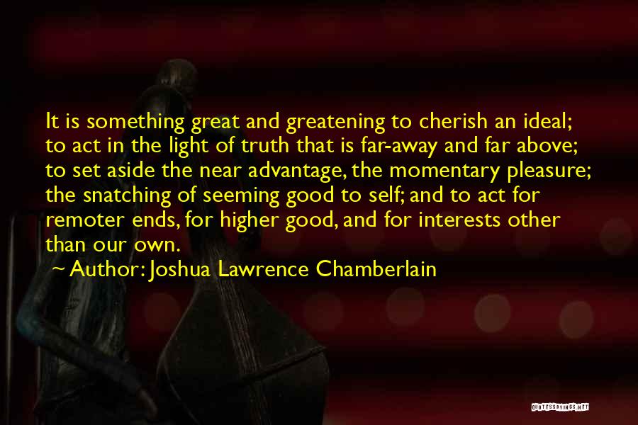 Joshua Lawrence Chamberlain Quotes: It Is Something Great And Greatening To Cherish An Ideal; To Act In The Light Of Truth That Is Far-away