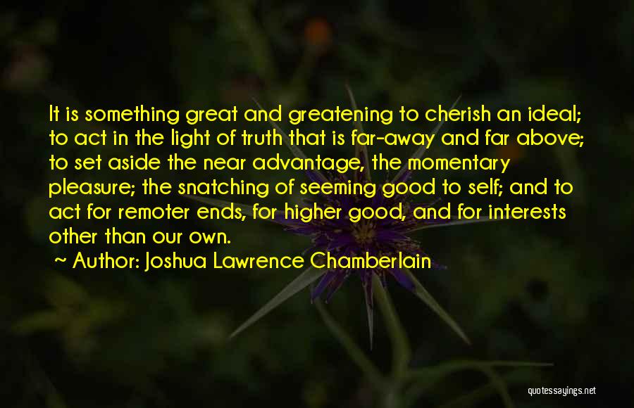 Joshua Lawrence Chamberlain Quotes: It Is Something Great And Greatening To Cherish An Ideal; To Act In The Light Of Truth That Is Far-away