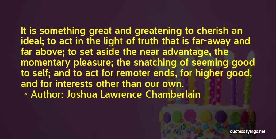Joshua Lawrence Chamberlain Quotes: It Is Something Great And Greatening To Cherish An Ideal; To Act In The Light Of Truth That Is Far-away