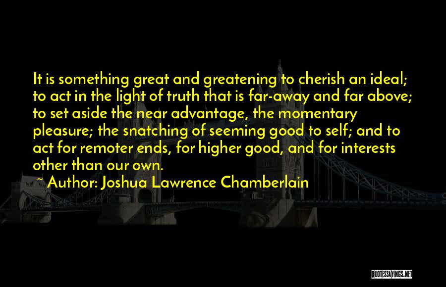 Joshua Lawrence Chamberlain Quotes: It Is Something Great And Greatening To Cherish An Ideal; To Act In The Light Of Truth That Is Far-away