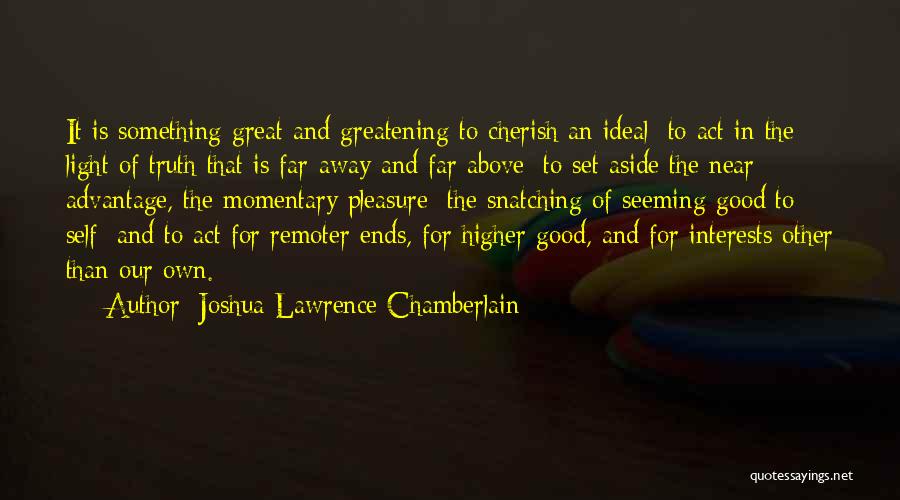 Joshua Lawrence Chamberlain Quotes: It Is Something Great And Greatening To Cherish An Ideal; To Act In The Light Of Truth That Is Far-away