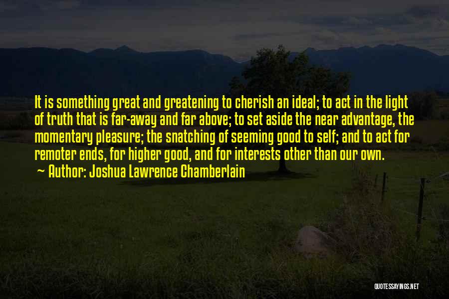 Joshua Lawrence Chamberlain Quotes: It Is Something Great And Greatening To Cherish An Ideal; To Act In The Light Of Truth That Is Far-away